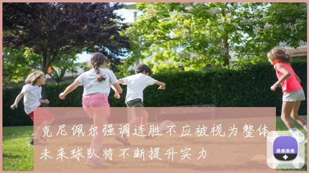 克尼佩尔强调连胜不应被视为整体未来球队将不断提升实力