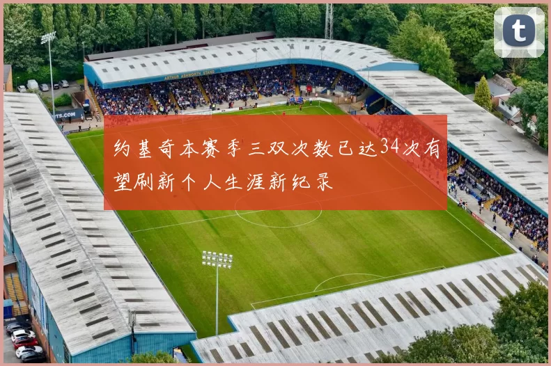 约基奇本赛季三双次数已达34次有望刷新个人生涯新纪录