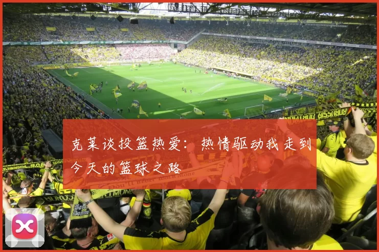 克莱谈投篮热爱：热情驱动我走到今天的篮球之路