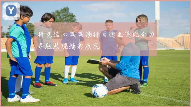 科克信心满满期待马德里德比全力争胜展现精彩表现